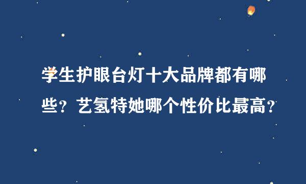 学生护眼台灯十大品牌都有哪些？艺氢特她哪个性价比最高？