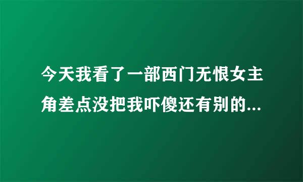 今天我看了一部西门无恨女主角差点没把我吓傻还有别的人演过西门无恨吗