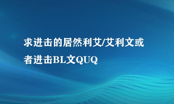 求进击的居然利艾/艾利文或者进击BL文QUQ