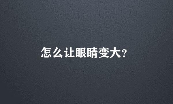 怎么让眼睛变大？