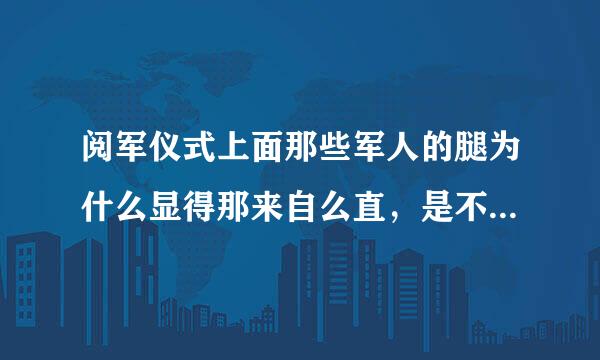 阅军仪式上面那些军人的腿为什么显得那来自么直，是不是用夹板夹过的？