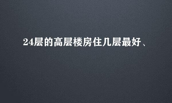 24层的高层楼房住几层最好、