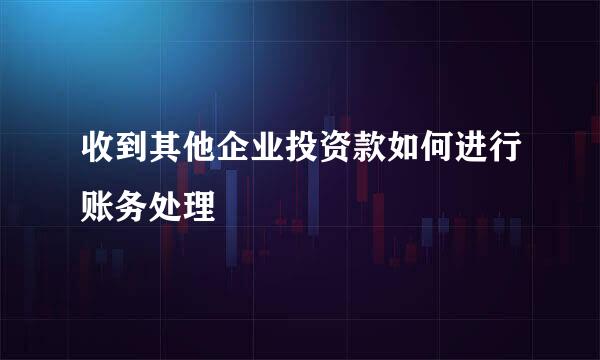 收到其他企业投资款如何进行账务处理