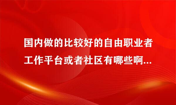 国内做的比较好的自由职业者工作平台或者社区有哪些啊？大家能温那式派背杂殖米度液们不能推荐一下呢？