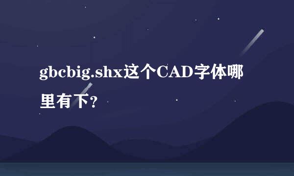 gbcbig.shx这个CAD字体哪里有下？