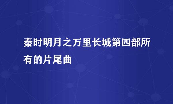 秦时明月之万里长城第四部所有的片尾曲