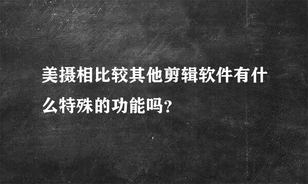 美摄相比较其他剪辑软件有什么特殊的功能吗？