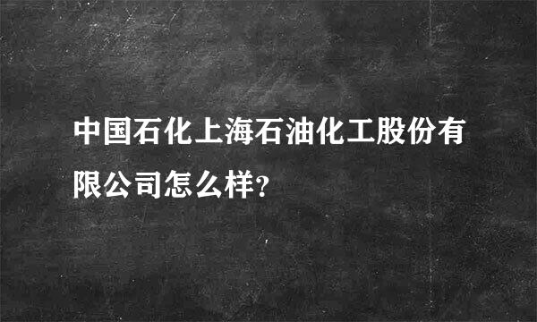 中国石化上海石油化工股份有限公司怎么样？