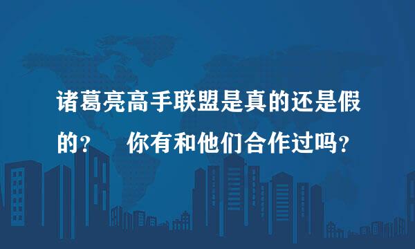 诸葛亮高手联盟是真的还是假的？ 你有和他们合作过吗？