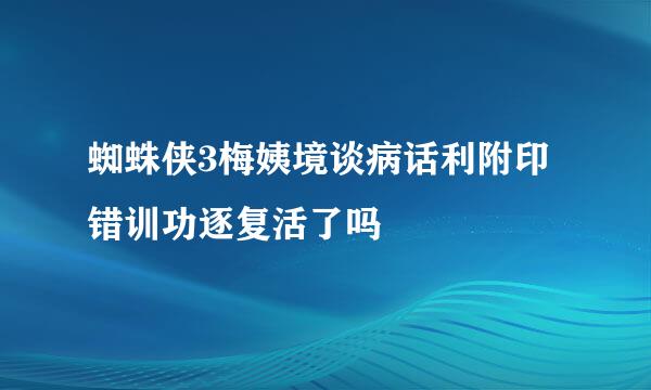 蜘蛛侠3梅姨境谈病话利附印错训功逐复活了吗