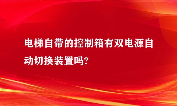 电梯自带的控制箱有双电源自动切换装置吗?