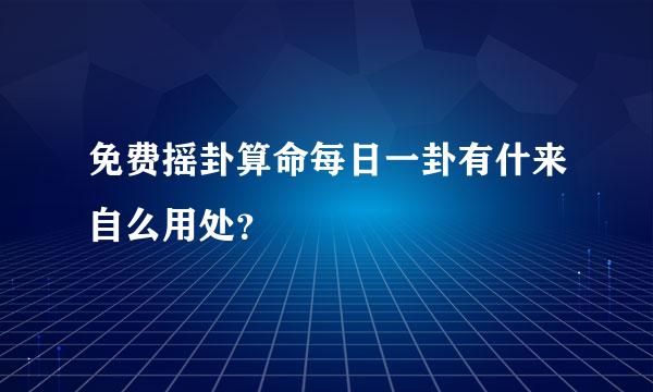 免费摇卦算命每日一卦有什来自么用处？