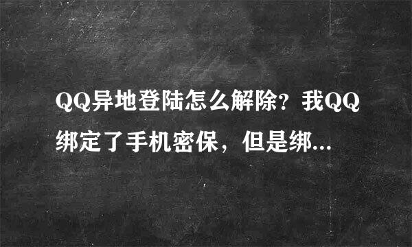 QQ异地登陆怎么解除？我QQ绑定了手机密保，但是绑定手机密保的那张手机卡扔了，所以改不了密码了。怎伯附又多影胜热