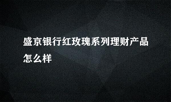 盛京银行红玫瑰系列理财产品怎么样