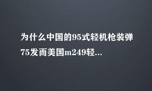 为什么中国的95式轻机枪装弹75发而美国m249轻机枪装弹少？