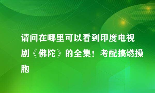 请问在哪里可以看到印度电视剧《佛陀》的全集！考配搞燃操胞