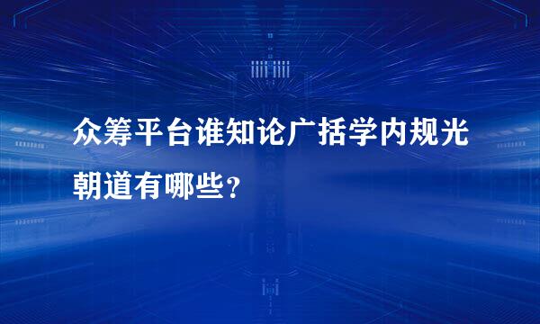 众筹平台谁知论广括学内规光朝道有哪些？