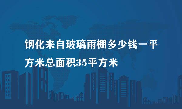 钢化来自玻璃雨棚多少钱一平方米总面积35平方米