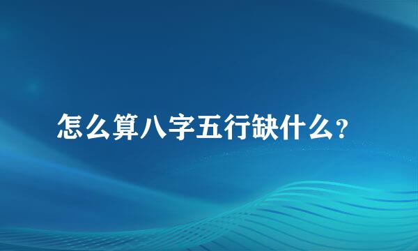 怎么算八字五行缺什么？