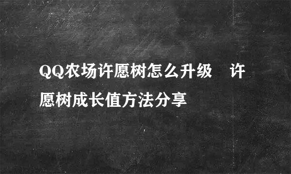 QQ农场许愿树怎么升级 许愿树成长值方法分享