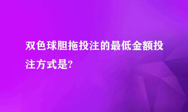 双色球胆拖投注的最低金额投注方式是?