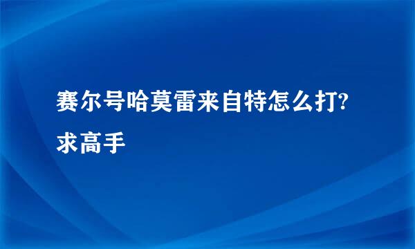 赛尔号哈莫雷来自特怎么打?求高手