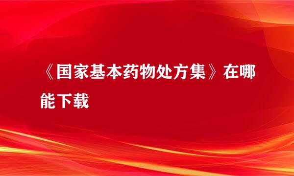 《国家基本药物处方集》在哪能下载