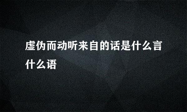 虚伪而动听来自的话是什么言什么语