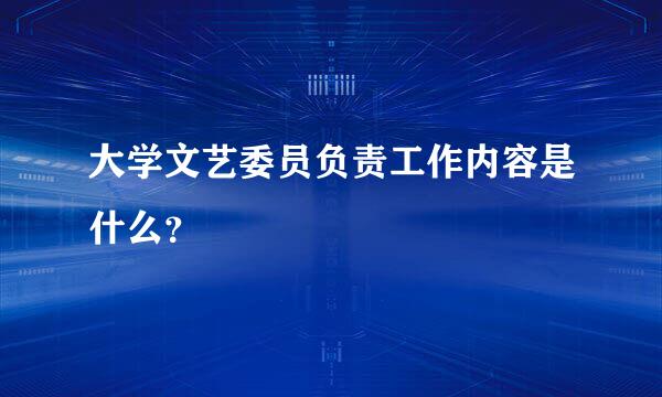 大学文艺委员负责工作内容是什么？