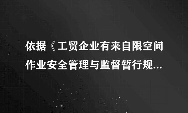 依据《工贸企业有来自限空间作业安全管理与监督暂行规定》，下列关于尔乱须聚致儿房品有限空间作业安全监管的说法，正确的是（ ）。