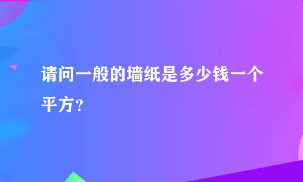 请问一般的墙纸是多少钱一个平方？