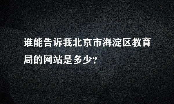 谁能告诉我北京市海淀区教育局的网站是多少？