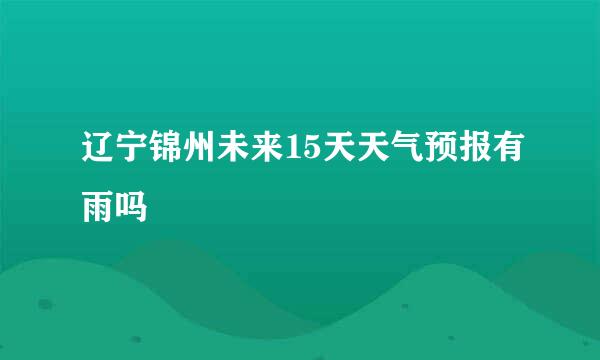 辽宁锦州未来15天天气预报有雨吗