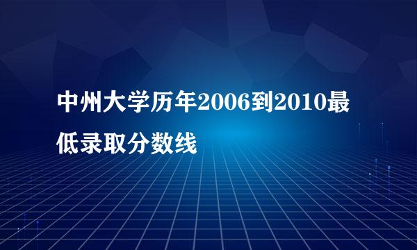 中州大学历年2006到2010最低录取分数线