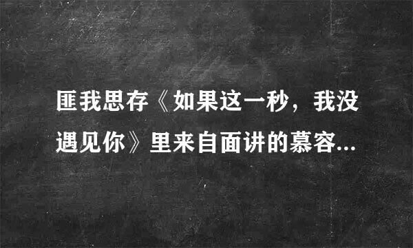 匪我思存《如果这一秒，我没遇见你》里来自面讲的慕容夫人是不是程谨之360问答?