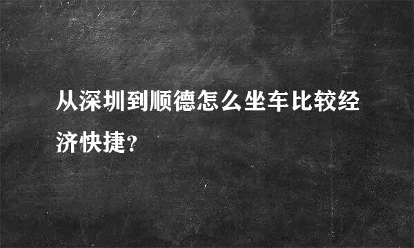 从深圳到顺德怎么坐车比较经济快捷？