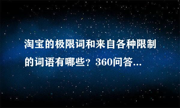 淘宝的极限词和来自各种限制的词语有哪些？360问答越全越好