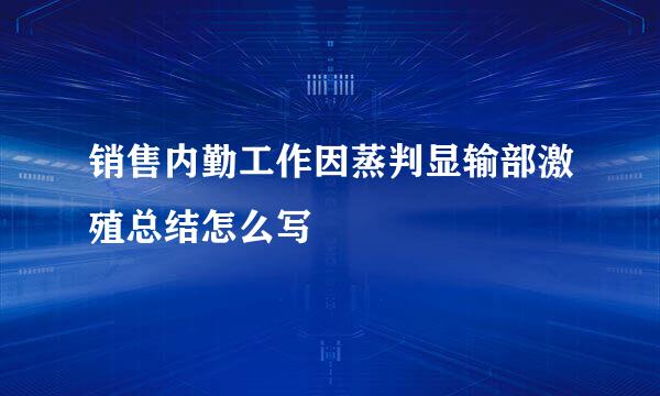 销售内勤工作因蒸判显输部激殖总结怎么写