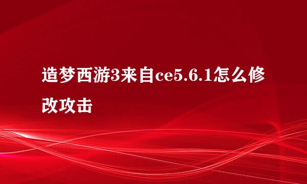 造梦西游3来自ce5.6.1怎么修改攻击