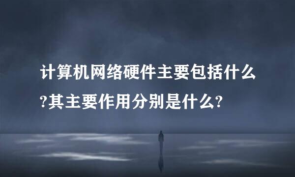 计算机网络硬件主要包括什么?其主要作用分别是什么?