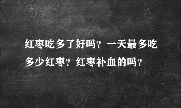 红枣吃多了好吗？一天最多吃多少红枣？红枣补血的吗？