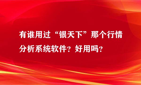 有谁用过“银天下”那个行情分析系统软件？好用吗？