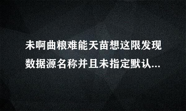 未啊曲粮难能天苗想这限发现数据源名称并且未指定默认驱动程序问题如何解决