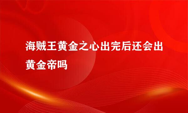 海贼王黄金之心出完后还会出黄金帝吗