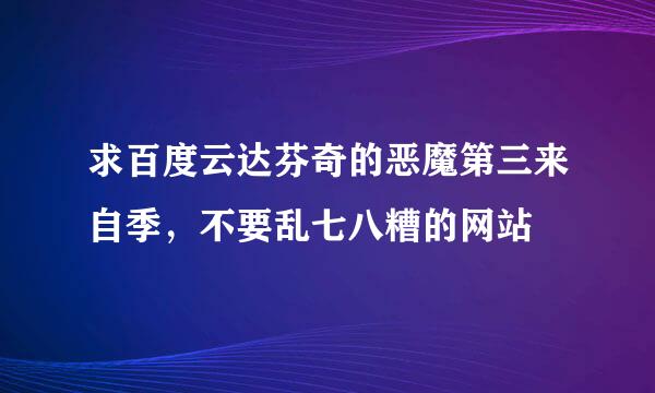 求百度云达芬奇的恶魔第三来自季，不要乱七八糟的网站