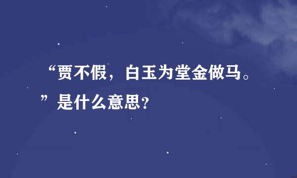 “贾不假，白玉为堂金做马。”是什么意思？