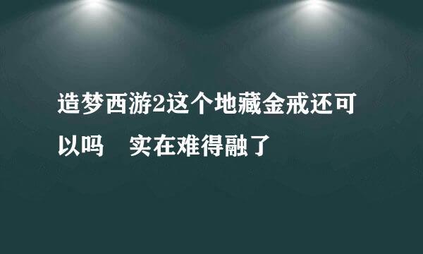 造梦西游2这个地藏金戒还可以吗 实在难得融了