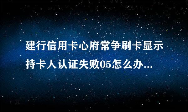 建行信用卡心府常争刷卡显示持卡人认证失败05怎么办？卡被冻结