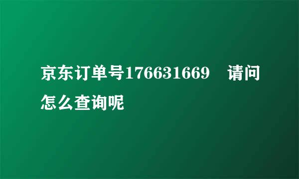 京东订单号176631669 请问怎么查询呢