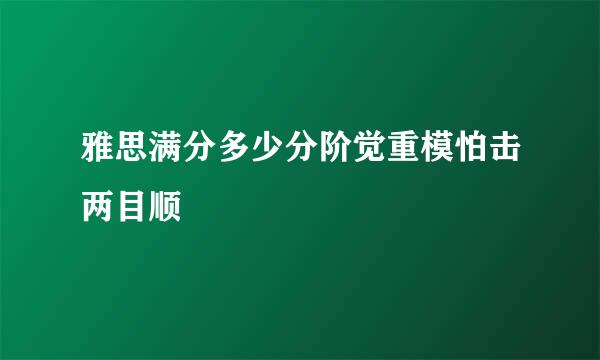 雅思满分多少分阶觉重模怕击两目顺